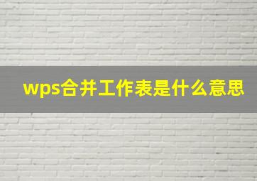 wps合并工作表是什么意思