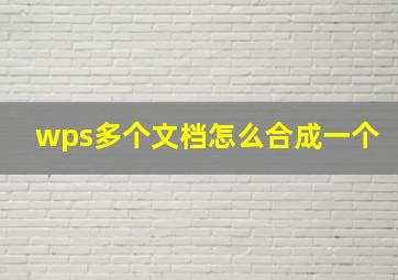 wps多个文档怎么合成一个