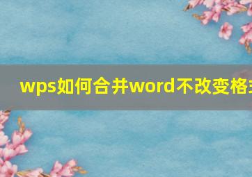 wps如何合并word不改变格式