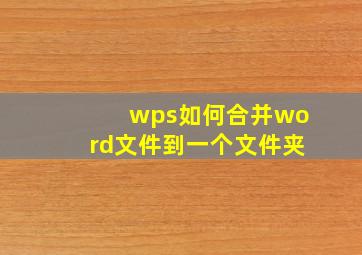 wps如何合并word文件到一个文件夹