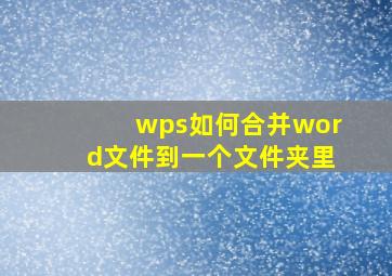 wps如何合并word文件到一个文件夹里