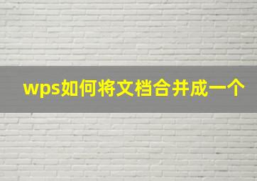 wps如何将文档合并成一个