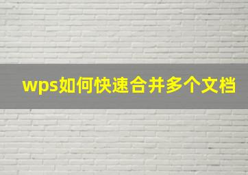 wps如何快速合并多个文档