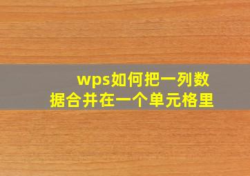 wps如何把一列数据合并在一个单元格里