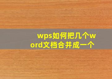 wps如何把几个word文档合并成一个