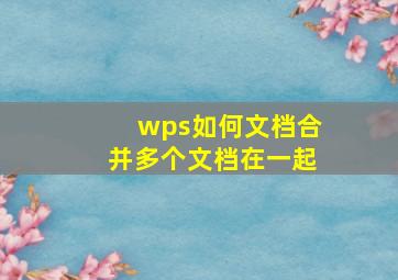 wps如何文档合并多个文档在一起