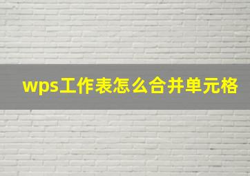 wps工作表怎么合并单元格