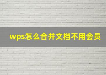 wps怎么合并文档不用会员