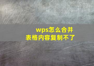 wps怎么合并表格内容复制不了