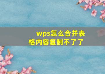 wps怎么合并表格内容复制不了了