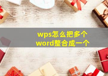 wps怎么把多个word整合成一个