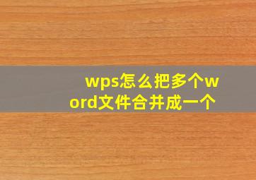 wps怎么把多个word文件合并成一个