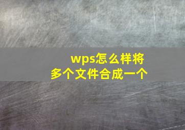 wps怎么样将多个文件合成一个