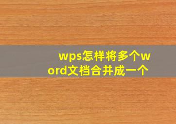 wps怎样将多个word文档合并成一个