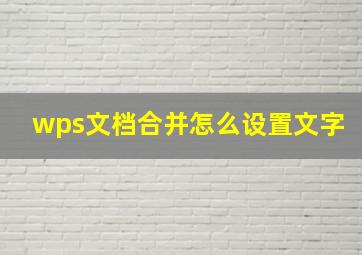 wps文档合并怎么设置文字