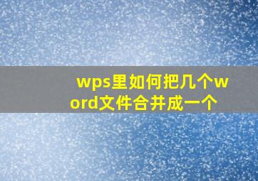 wps里如何把几个word文件合并成一个