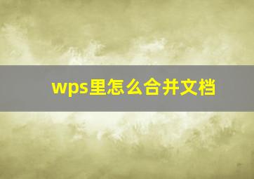 wps里怎么合并文档