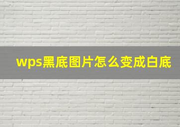 wps黑底图片怎么变成白底