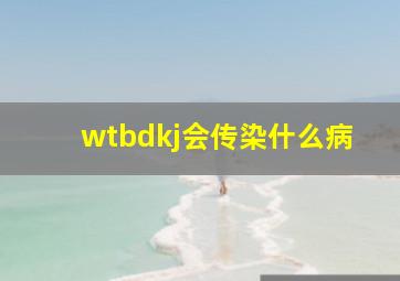 wtbdkj会传染什么病