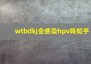 wtbdkj会感染hpv吗知乎