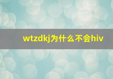 wtzdkj为什么不会hiv