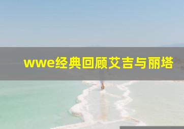 wwe经典回顾艾吉与丽塔