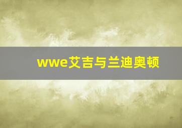 wwe艾吉与兰迪奥顿