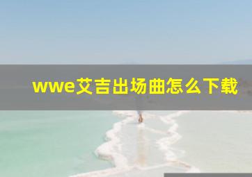 wwe艾吉出场曲怎么下载