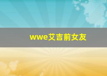 wwe艾吉前女友