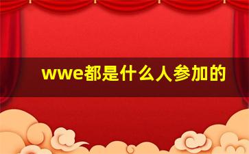 wwe都是什么人参加的