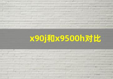 x90j和x9500h对比