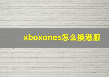 xboxones怎么换港服