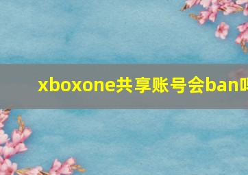 xboxone共享账号会ban吗