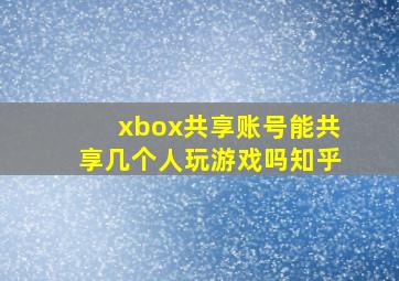 xbox共享账号能共享几个人玩游戏吗知乎