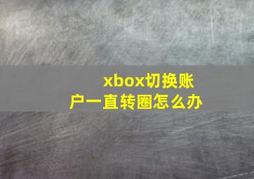 xbox切换账户一直转圈怎么办