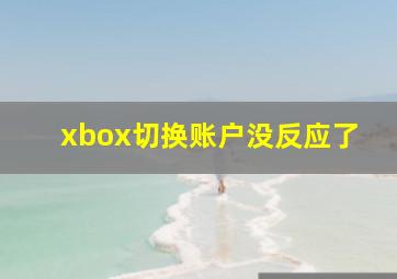 xbox切换账户没反应了