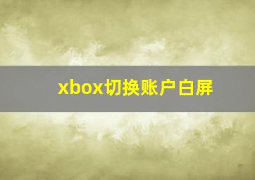 xbox切换账户白屏