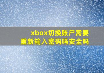 xbox切换账户需要重新输入密码吗安全吗