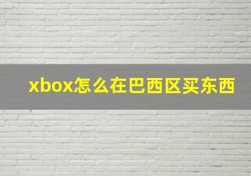 xbox怎么在巴西区买东西