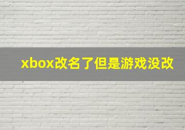 xbox改名了但是游戏没改