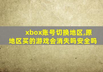 xbox账号切换地区,原地区买的游戏会消失吗安全吗