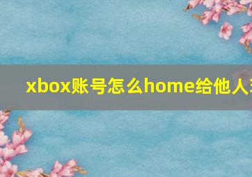 xbox账号怎么home给他人玩