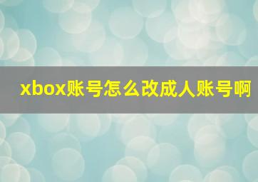 xbox账号怎么改成人账号啊