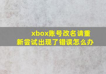 xbox账号改名请重新尝试出现了错误怎么办