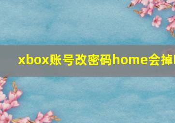 xbox账号改密码home会掉吗