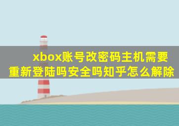 xbox账号改密码主机需要重新登陆吗安全吗知乎怎么解除