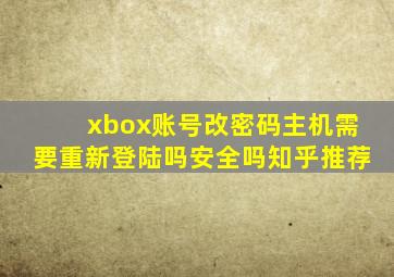 xbox账号改密码主机需要重新登陆吗安全吗知乎推荐