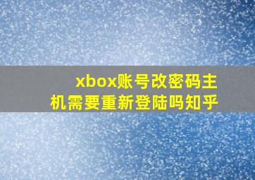 xbox账号改密码主机需要重新登陆吗知乎