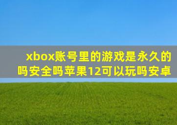 xbox账号里的游戏是永久的吗安全吗苹果12可以玩吗安卓