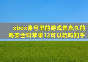 xbox账号里的游戏是永久的吗安全吗苹果12可以玩吗知乎